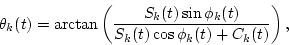 \begin{displaymath}\theta_k(t)=\arctan\left(\frac{S_k(t)\sin\phi_k(t)}{S_k(t)\cos\phi_k(t)+C_k(t)}\right),
\end{displaymath}
