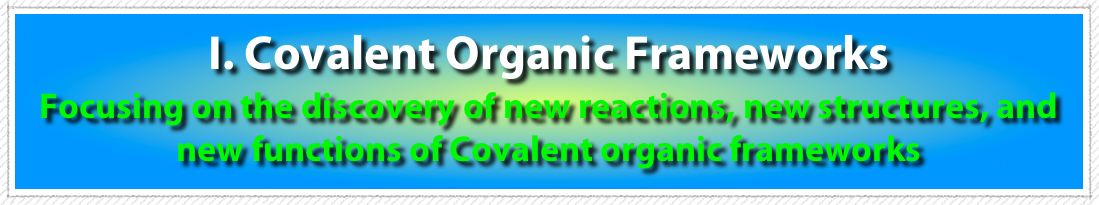 I. Covalent Organic Frameworks
Focusing on the discovery of new reactions, new structures, and new functions of Covalent organic frameworks