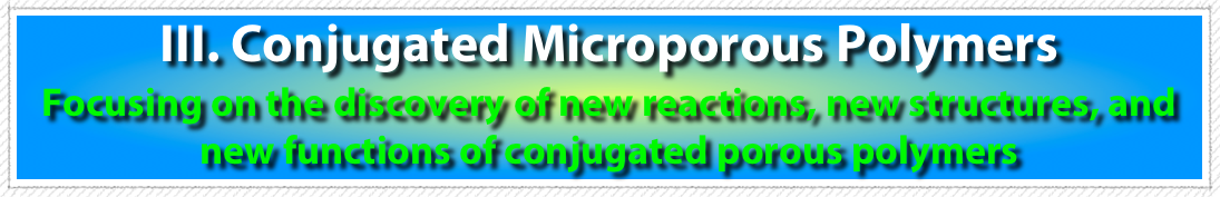 III. Conjugated Microporous Polymers
Focusing on the discovery of new reactions, new structures, and new functions of conjugated porous polymers