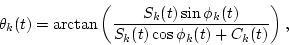 \begin{displaymath}\theta_k(t)=\arctan\left(\frac{S_k(t)\sin\phi_k(t)}{S_k(t)\cos\phi_k(t)+C_k(t)}\right),
\end{displaymath}