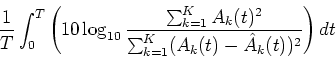 \begin{displaymath}\frac{1}{T}\int_0^T \left(10\log_{10} \frac{\sum_{k=1}^K A_k(t)^2}{\sum_{k=1}^K (A_k(t)-\hat{A}_k(t))^2} \right) dt
\end{displaymath}