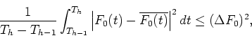 \begin{displaymath}\frac{1}{T_{h}-T_{h-1}}\int_{T_{h-1}}^{T_h} \left\vert F_0(t)-\overline{F_0(t)}\right\vert^2 dt \leq (\Delta F_0)^2,
\end{displaymath}