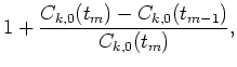 $\displaystyle 1+\frac{C_{k,0}(t_m)-C_{k,0}(t_{m-1})}{C_{k,0}(t_m)},$
