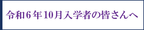 【右サイド】令和6年10月入学者の皆さんへ